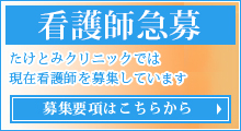看護師急募! たけとみクリニックでは 現在看護師を募集しています。 募集要項はこちらから